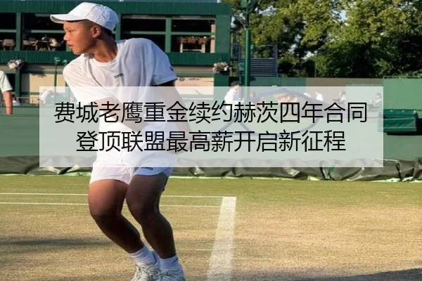 费城老鹰重金续约赫茨四年合同 登顶联盟最高薪开启新征程